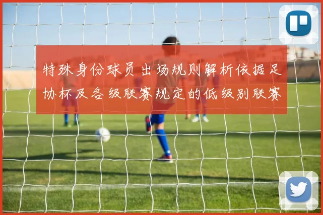 特殊身份球员出场规则解析依据足协杯及各级联赛规定的低级别联赛标准