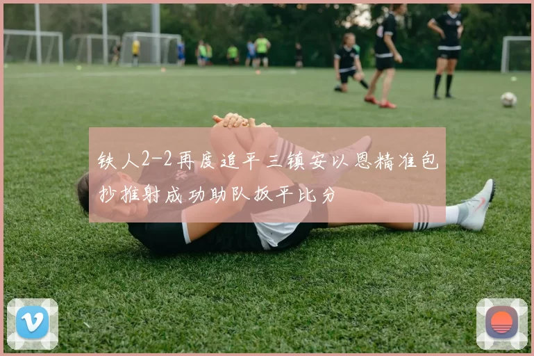 铁人2-2再度追平三镇安以恩精准包抄推射成功助队扳平比分