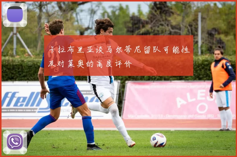 卡拉布里亚谈马尔蒂尼留队可能性及对莱奥的高度评价