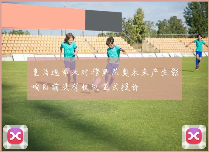 皇马选举未对穆里尼奥未来产生影响目前没有收到正式报价