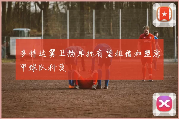 多特边翼卫扬库托有望租借加盟意甲球队科莫